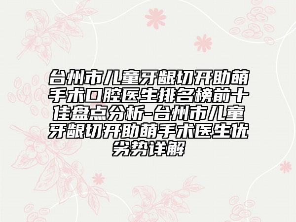 台州市儿童牙龈切开助萌手术口腔医生排名榜前十佳盘点分析-台州市儿童牙龈切开助萌手术医生优劣势详解