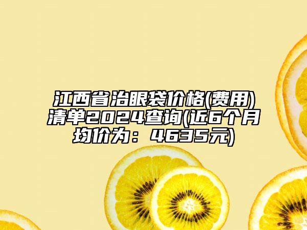 江西省治眼袋价格(费用)清单2024查询(近6个月均价为：4635元)