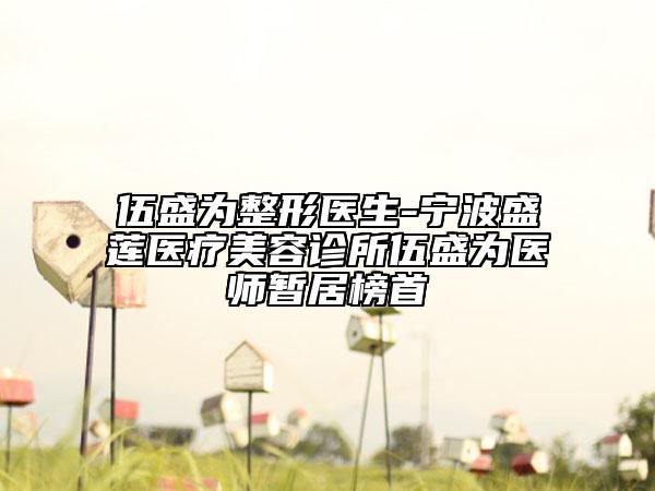 伍盛为整形医生-宁波盛莲医疗美容诊所伍盛为医师暂居榜首