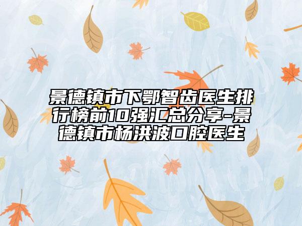 景德镇市下鄂智齿医生排行榜前10强汇总分享-景德镇市杨洪波口腔医生