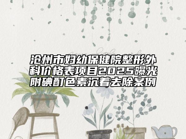 沧州市妇幼保健院整形外科价格表项目2025曝光附碘酊色素沉着去除案例