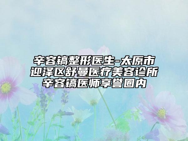 辛容镐整形医生-太原市迎泽区舒曼医疗美容诊所辛容镐医师享誉圈内