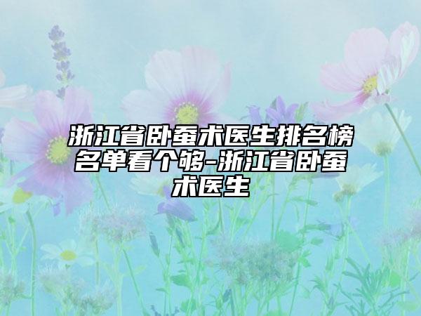 浙江省卧蚕术医生排名榜名单看个够-浙江省卧蚕术医生