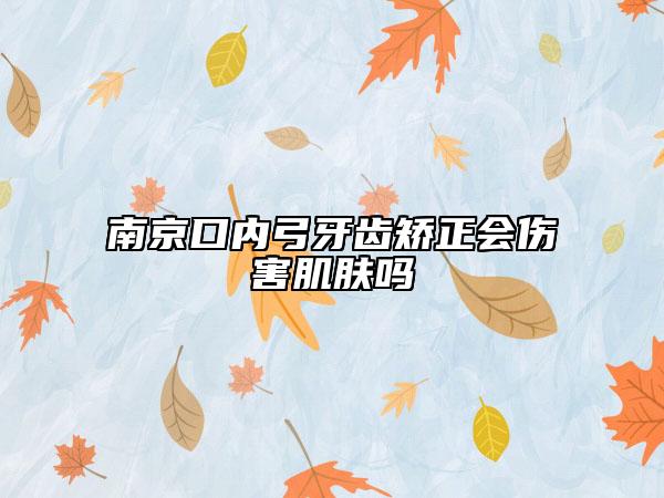 南京口内弓牙齿矫正会伤害肌肤吗