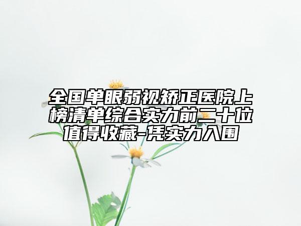 全国单眼弱视矫正医院上榜清单综合实力前二十位值得收藏-凭实力入围