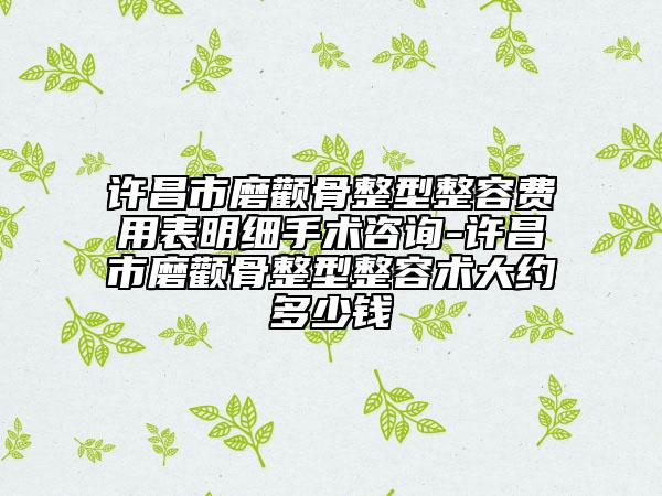 许昌市磨颧骨整型整容费用表明细手术咨询-许昌市磨颧骨整型整容术大约多少钱