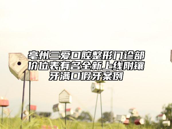 亳州三爱口腔整形门诊部价位表有名全新上线附镶牙满口假牙案例