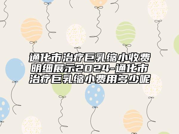 通化市治疗巨乳缩小收费明细展示2024-通化市治疗巨乳缩小费用多少呢