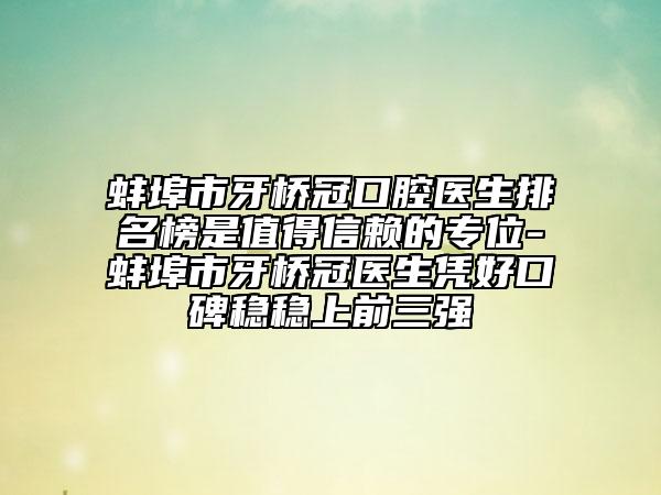 蚌埠市牙桥冠口腔医生排名榜是值得信赖的专位-蚌埠市牙桥冠医生凭好口碑稳稳上前三强