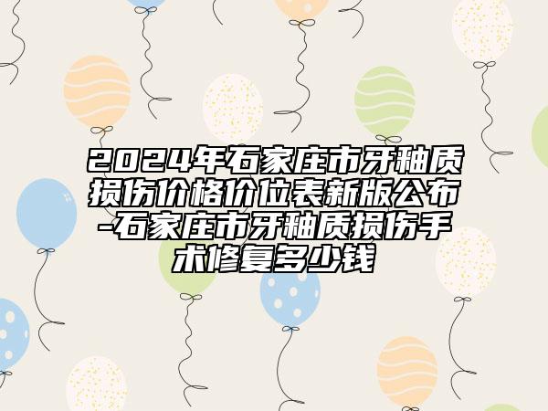 2024年石家庄市牙釉质损伤价格价位表新版公布-石家庄市牙釉质损伤手术修复多少钱