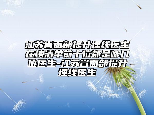 江苏省面部提升埋线医生在榜清单前十位都是哪几位医生-江苏省面部提升埋线医生