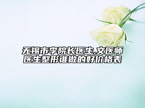 无锡市李院长医生,文医师医生整形谁做的好价格表