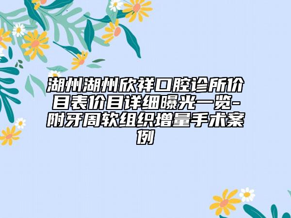 湖州湖州欣祥口腔诊所价目表价目详细曝光一览-附牙周软组织增量手术案例