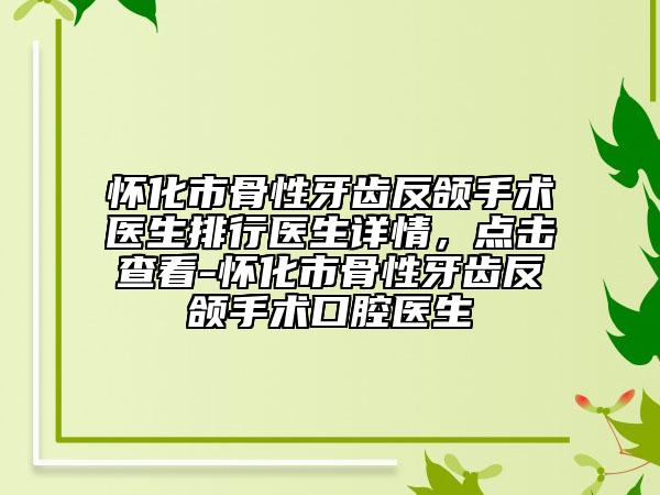 怀化市骨性牙齿反颌手术医生排行医生详情，点击查看-怀化市骨性牙齿反颌手术口腔医生