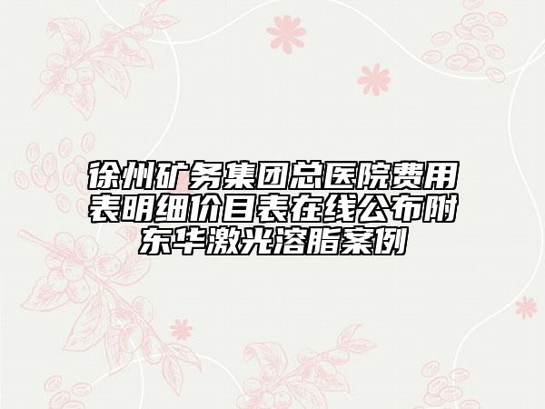 徐州矿务集团总医院费用表明细价目表在线公布附东华激光溶脂案例