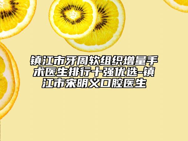 镇江市牙周软组织增量手术医生排行十强优选-镇江市宋明义口腔医生