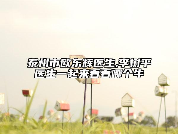 泰州市欧东辉医生,李树平医生一起来看看哪个牛