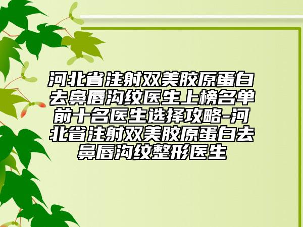 河北省注射双美胶原蛋白去鼻唇沟纹医生上榜名单前十名医生选择攻略-河北省注射双美胶原蛋白去鼻唇沟纹整形医生