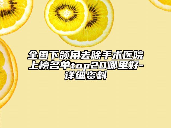 全国下颌角去除手术医院上榜名单top20哪里好-详细资料