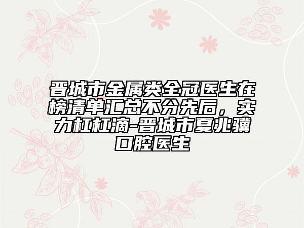 晋城市金属类全冠医生在榜清单汇总不分先后，实力杠杠滴-晋城市夏兆骥口腔医生