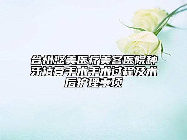 台州悠美医疗美容医院种牙植骨手术手术过程及术后护理事项