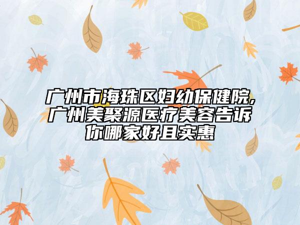 广州市海珠区妇幼保健院,广州美聚源医疗美容告诉你哪家好且实惠