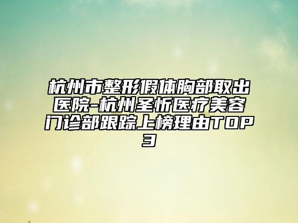 杭州市整形假体胸部取出医院-杭州圣忻医疗美容门诊部跟踪上榜理由TOP3