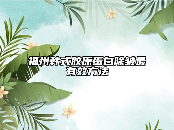 福州韩式胶原蛋白除皱最有效方法