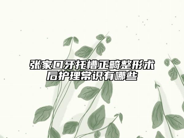 张家口牙托槽正畸整形术后护理常识有哪些