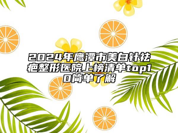 2024年鹰潭市美白针祛疤整形医院上榜清单top10简单了解