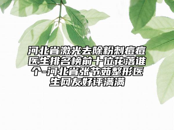 河北省激光去除粉刺痘痘医生排名榜前十位花落谁个-河北省张节茹整形医生网友好评满满