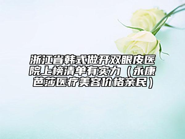 浙江省韩式做开双眼皮医院上榜清单有实力（永康芭莎医疗美容价格亲民）