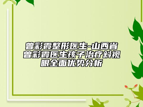 曾彩霞整形医生-山西省曾彩霞医生孩子治疗斜视眼全面优势分析