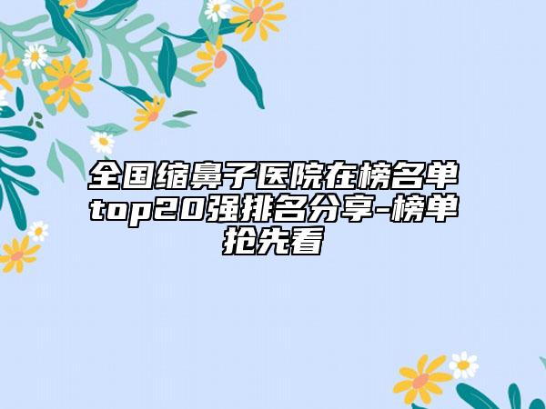 全国缩鼻子医院在榜名单top20强排名分享-榜单抢先看