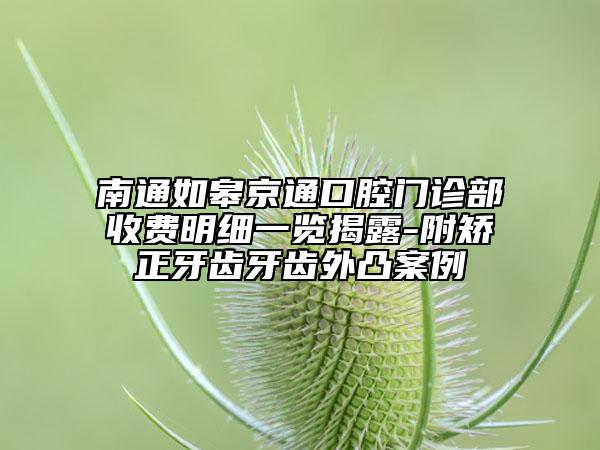 南通如皋京通口腔门诊部收费明细一览揭露-附矫正牙齿牙齿外凸案例