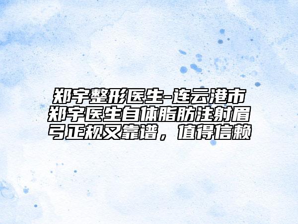 郑宇整形医生-连云港市郑宇医生自体脂肪注射眉弓正规又靠谱，值得信赖