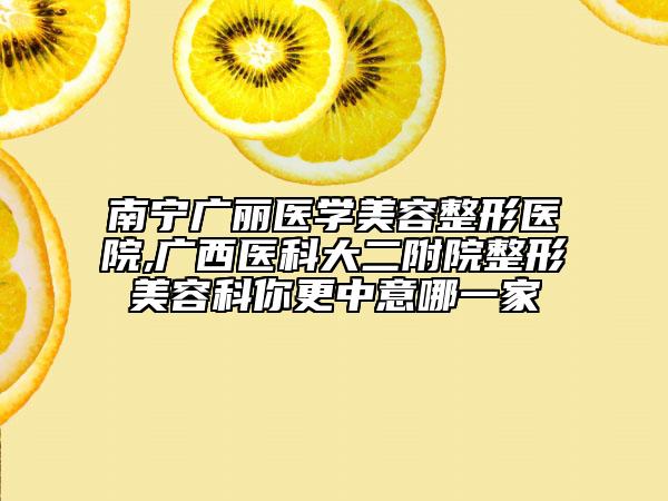 南宁广丽医学美容整形医院,广西医科大二附院整形美容科你更中意哪一家