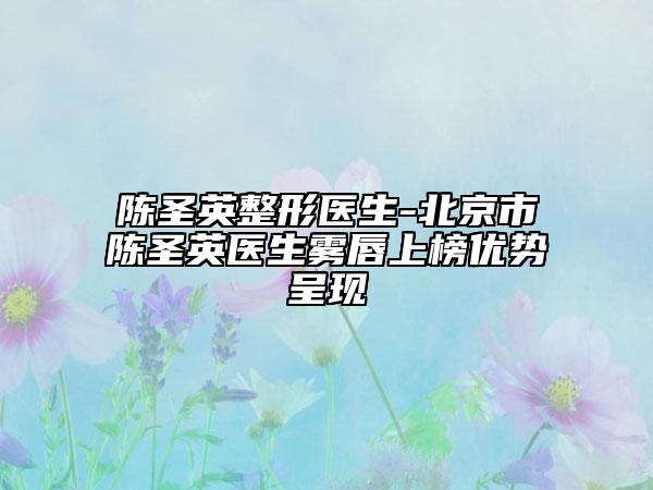 陈圣英整形医生-北京市陈圣英医生雾唇上榜优势呈现