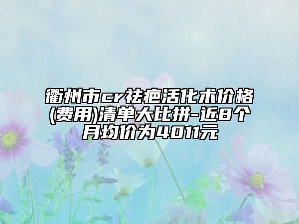 衢州市cr祛疤活化术价格(费用)清单大比拼-近8个月均价为4011元