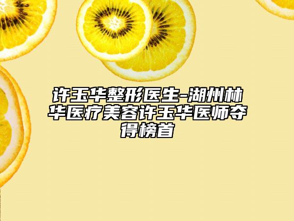 许玉华整形医生-湖州林华医疗美容许玉华医师夺得榜首