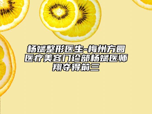 杨斌整形医生-梅州方圆医疗美容门诊部杨斌医师翔夺得前三