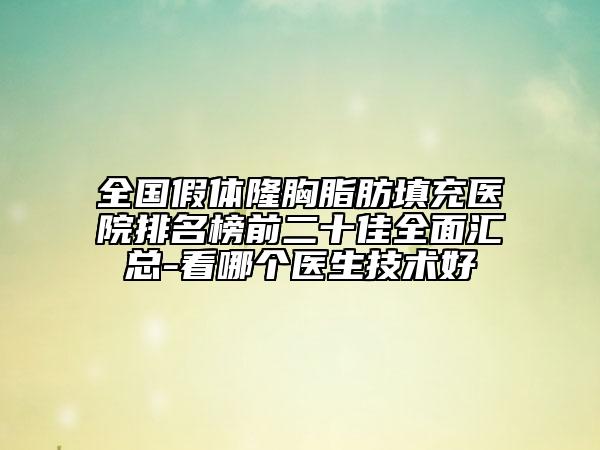 全国假体隆胸脂肪填充医院排名榜前二十佳全面汇总-看哪个医生技术好