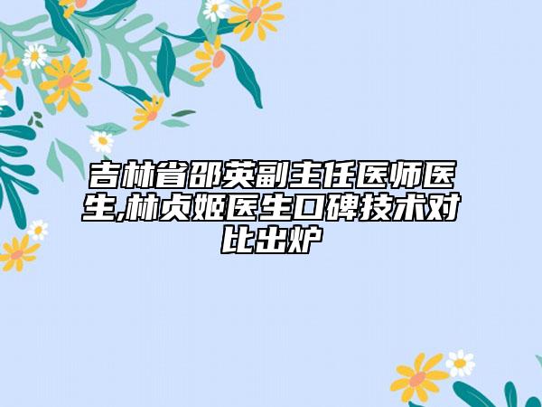 吉林省邵英副主任医师医生,林贞姬医生口碑技术对比出炉