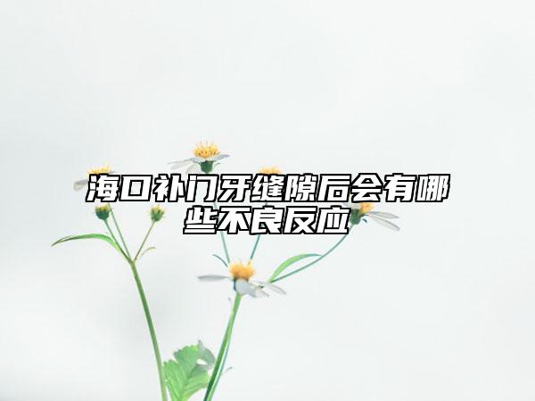 海口补门牙缝隙后会有哪些不良反应