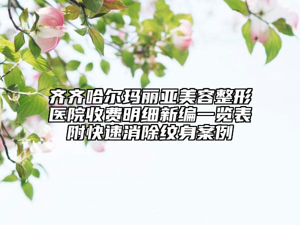 齐齐哈尔玛丽亚美容整形医院收费明细新编一览表附快速消除纹身案例