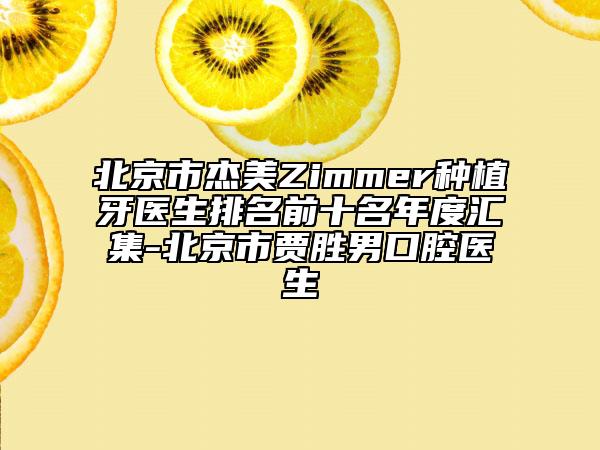 北京市杰美Zimmer种植牙医生排名前十名年度汇集-北京市贾胜男口腔医生