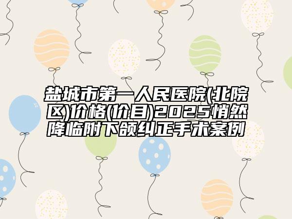 盐城市第一人民医院(北院区)价格(价目)2025悄然降临附下颌纠正手术案例