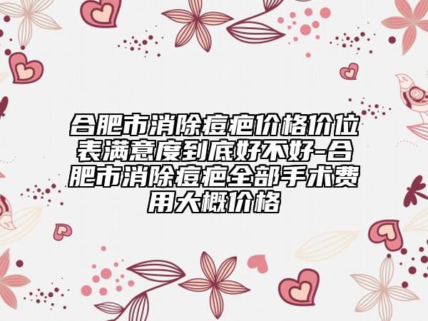 合肥市消除痘疤价格价位表满意度到底好不好-合肥市消除痘疤全部手术费用大概价格