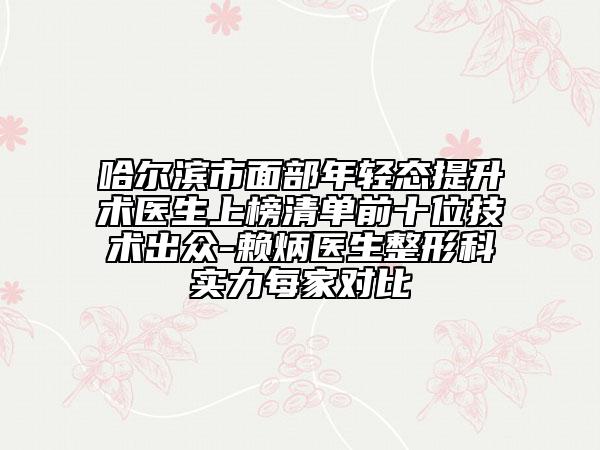 哈尔滨市面部年轻态提升术医生上榜清单前十位技术出众-赖炳医生整形科实力每家对比