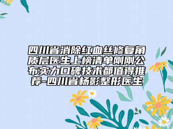 四川省消除红血丝修复角质层医生上榜清单刚刚公布实力口碑技术都值得推荐-四川省杨影整形医生